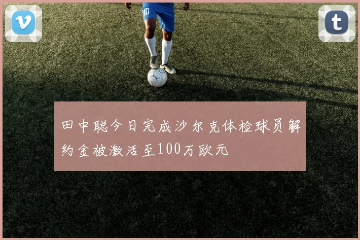 田中聪今日完成沙尔克体检球员解约金被激活至100万欧元