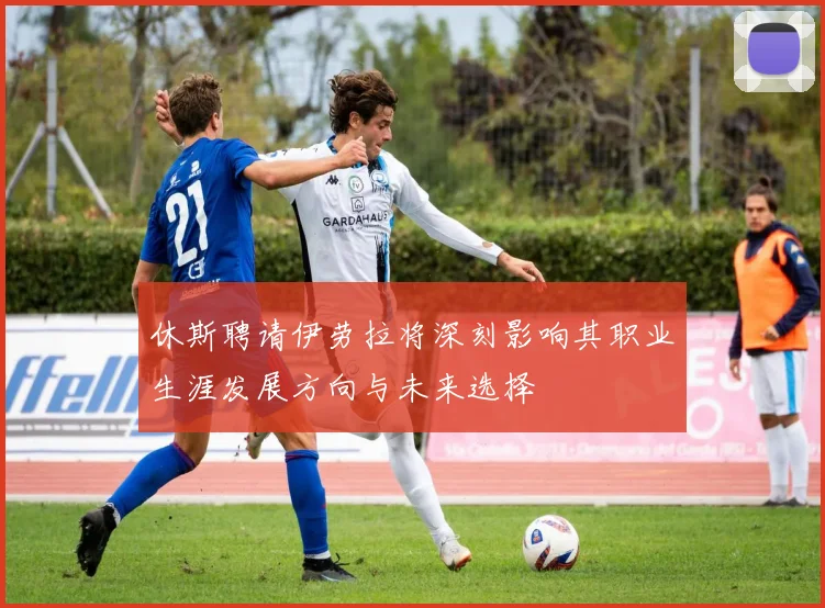 休斯聘请伊劳拉将深刻影响其职业生涯发展方向与未来选择