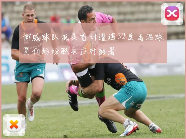 挪威球队抵美首训遭遇32度高温球员们纷纷脱衣应对酷暑