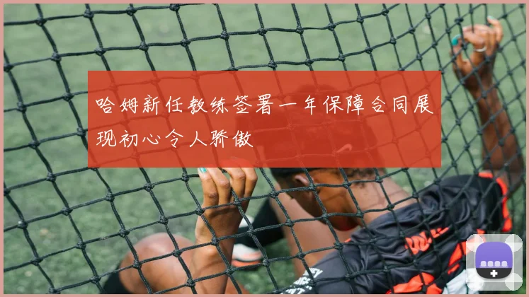 哈姆新任教练签署一年保障合同展现初心令人骄傲