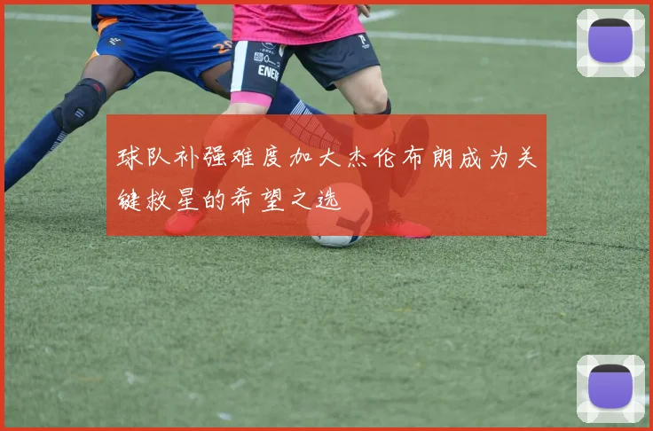 球队补强难度加大杰伦布朗成为关键救星的希望之选