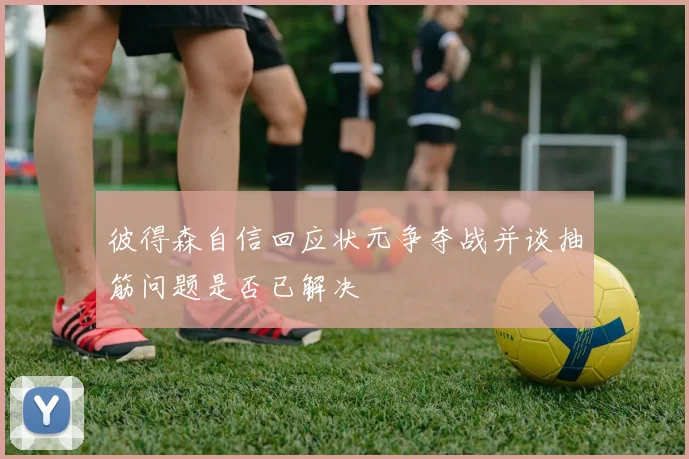 彼得森自信回应状元争夺战并谈抽筋问题是否已解决