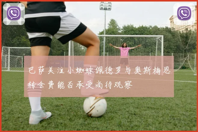 巴萨关注小蜘蛛佩德罗与奥斯梅恩转会费能否承受尚待观察