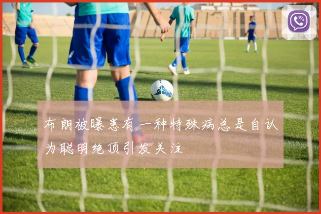 布朗被曝患有一种特殊病总是自认为聪明绝顶引发关注