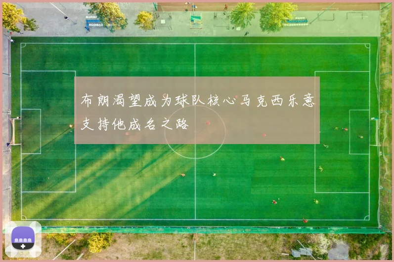 布朗渴望成为球队核心马克西乐意支持他成名之路