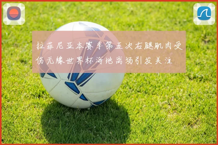 拉菲尼亚本赛季第五次右腿肌肉受伤无缘世界杯海地离场引发关注