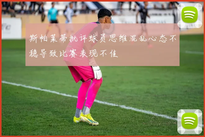 斯帕莱蒂批评球员思维混乱心态不稳导致比赛表现不佳