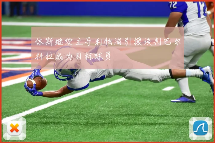 休斯继续主导利物浦引援谈判巴尔科拉成为目标球员